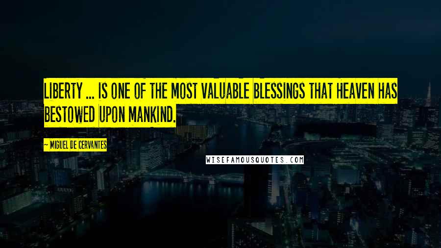 Miguel De Cervantes Quotes: Liberty ... is one of the most valuable blessings that Heaven has bestowed upon mankind.