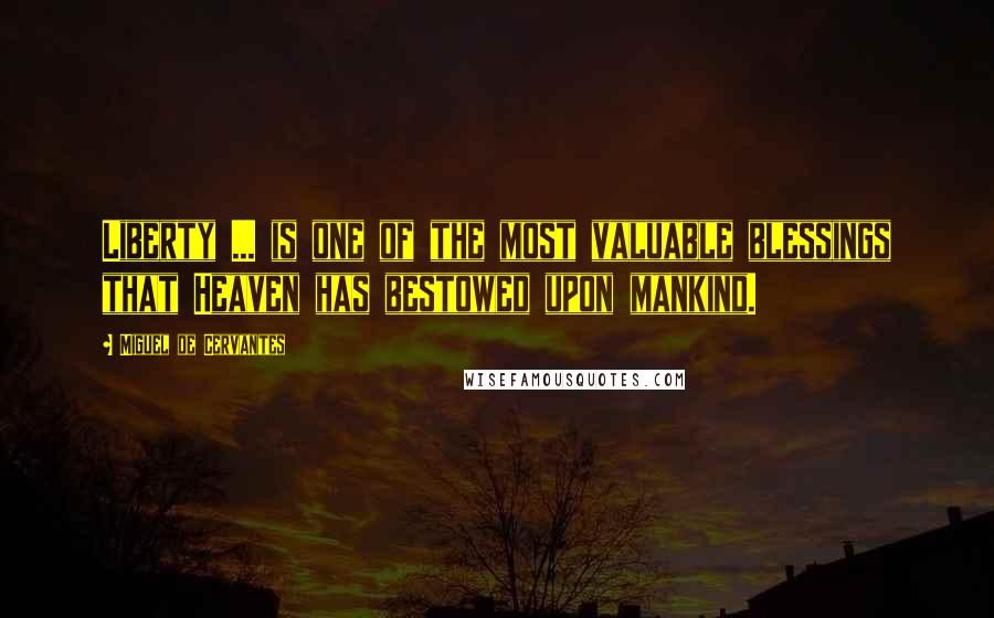 Miguel De Cervantes Quotes: Liberty ... is one of the most valuable blessings that Heaven has bestowed upon mankind.