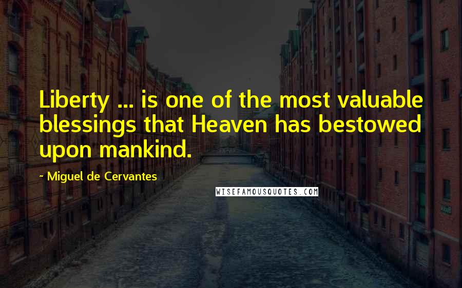 Miguel De Cervantes Quotes: Liberty ... is one of the most valuable blessings that Heaven has bestowed upon mankind.