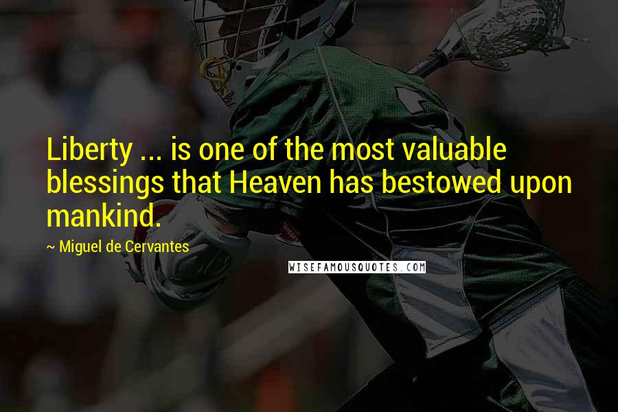 Miguel De Cervantes Quotes: Liberty ... is one of the most valuable blessings that Heaven has bestowed upon mankind.