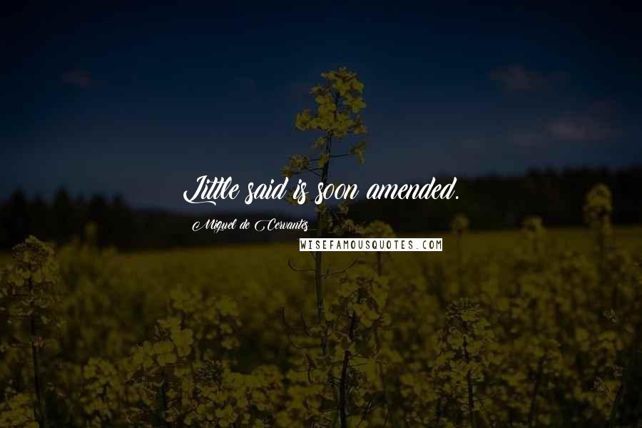 Miguel De Cervantes Quotes: Little said is soon amended.