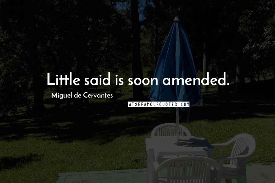 Miguel De Cervantes Quotes: Little said is soon amended.