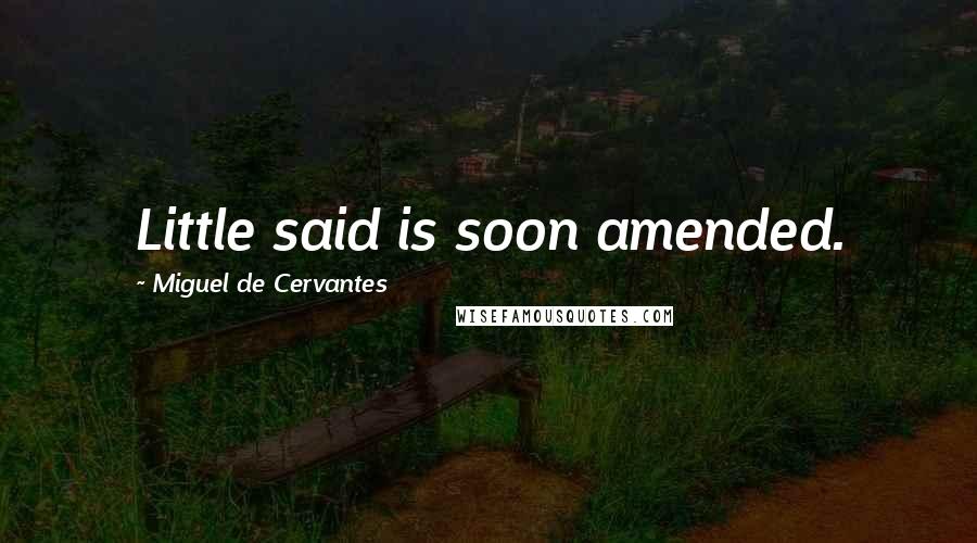 Miguel De Cervantes Quotes: Little said is soon amended.