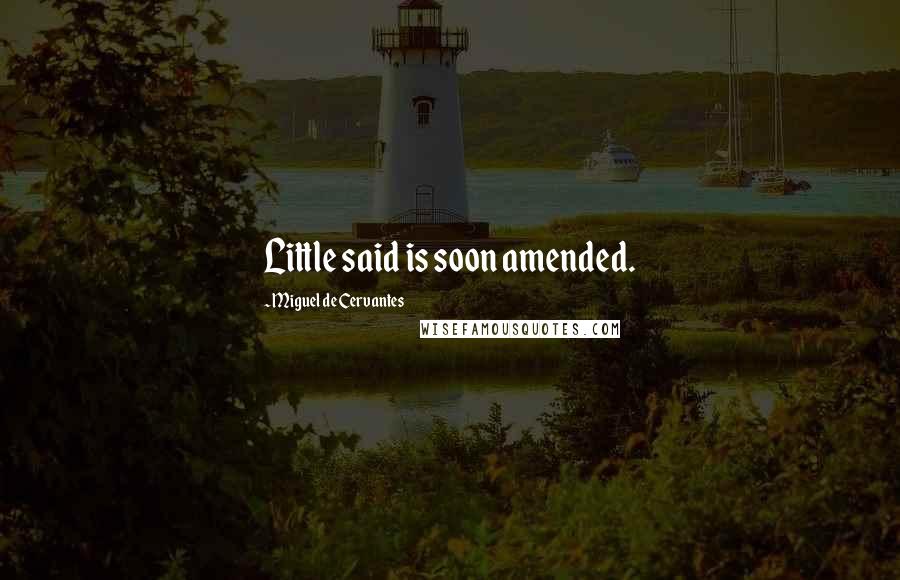 Miguel De Cervantes Quotes: Little said is soon amended.