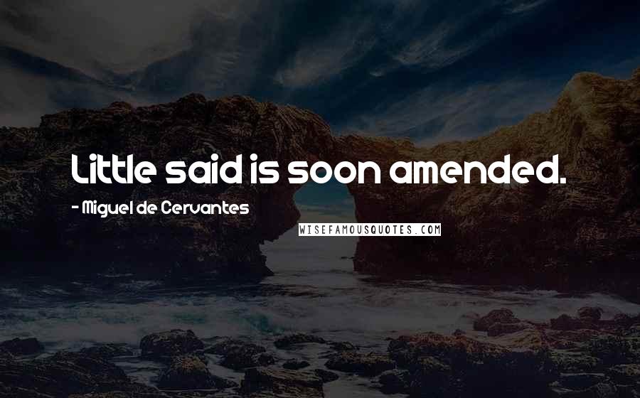 Miguel De Cervantes Quotes: Little said is soon amended.
