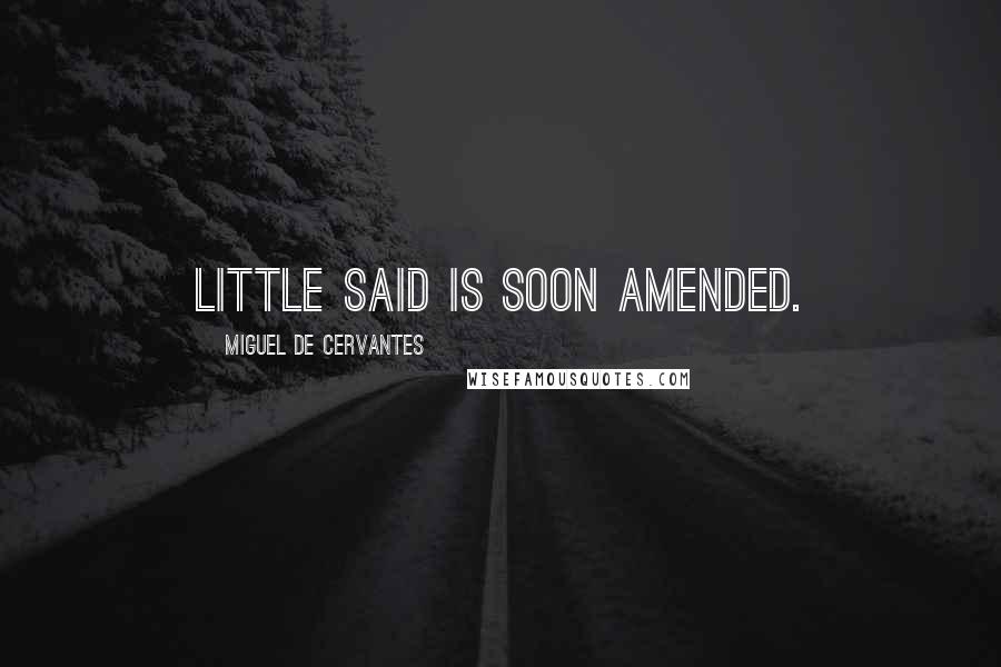 Miguel De Cervantes Quotes: Little said is soon amended.