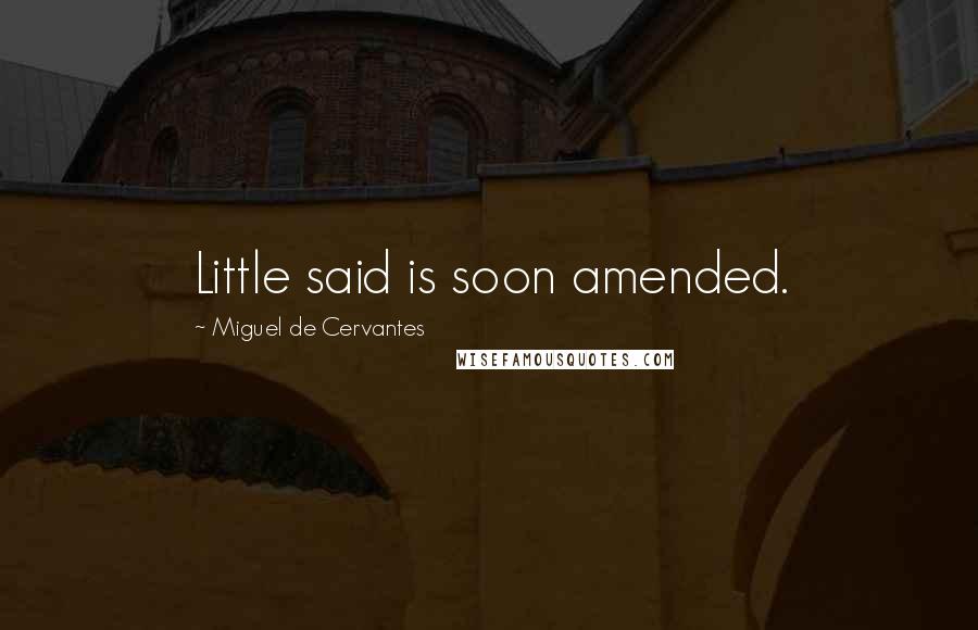 Miguel De Cervantes Quotes: Little said is soon amended.