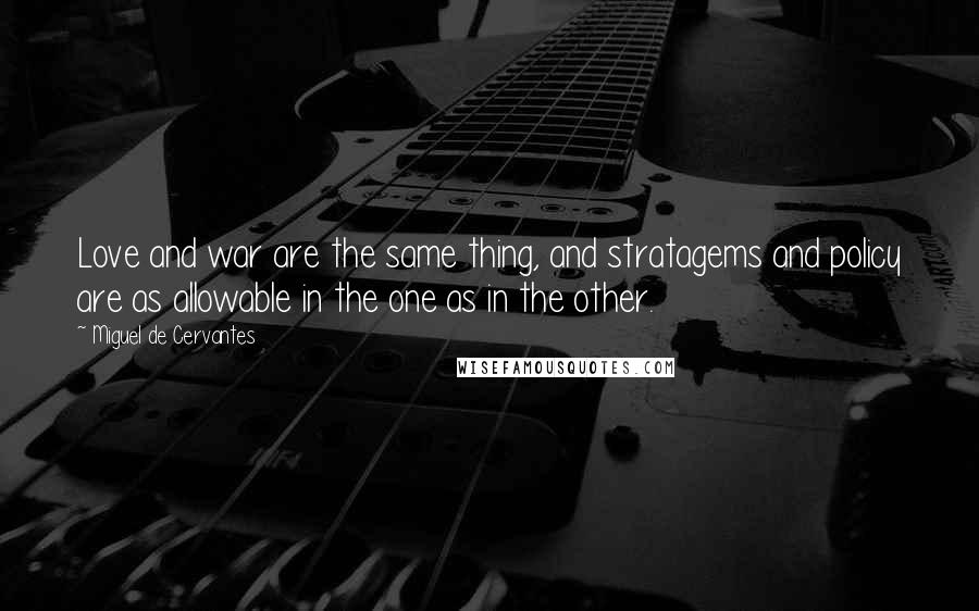 Miguel De Cervantes Quotes: Love and war are the same thing, and stratagems and policy are as allowable in the one as in the other.