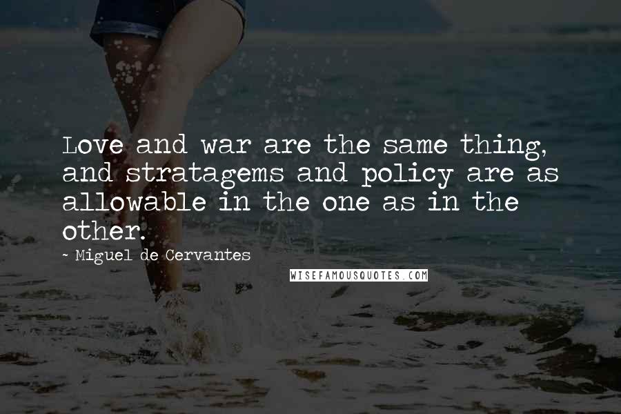 Miguel De Cervantes Quotes: Love and war are the same thing, and stratagems and policy are as allowable in the one as in the other.