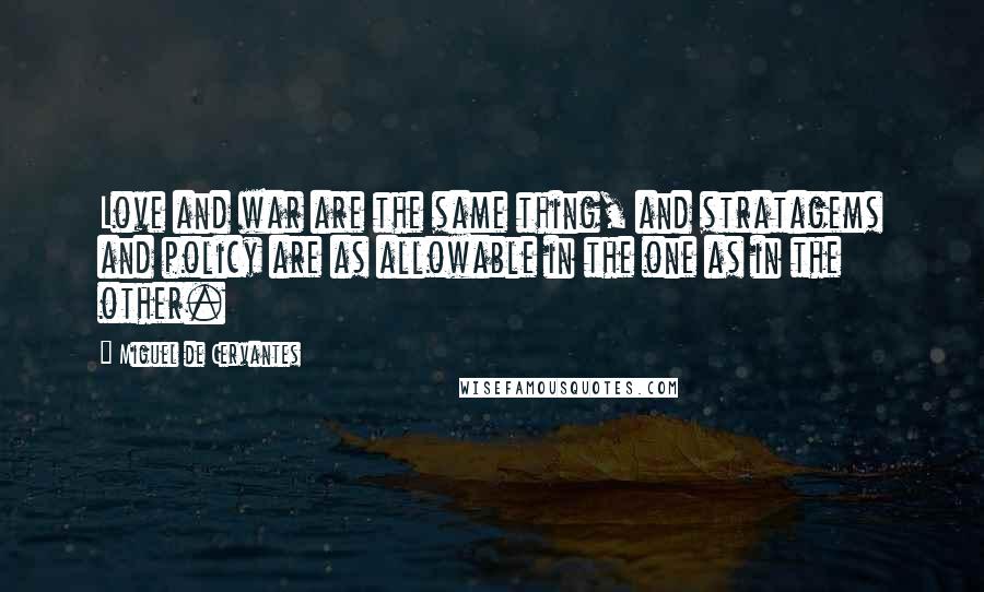 Miguel De Cervantes Quotes: Love and war are the same thing, and stratagems and policy are as allowable in the one as in the other.