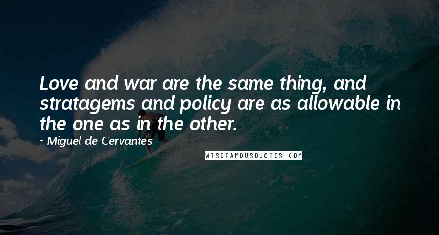 Miguel De Cervantes Quotes: Love and war are the same thing, and stratagems and policy are as allowable in the one as in the other.