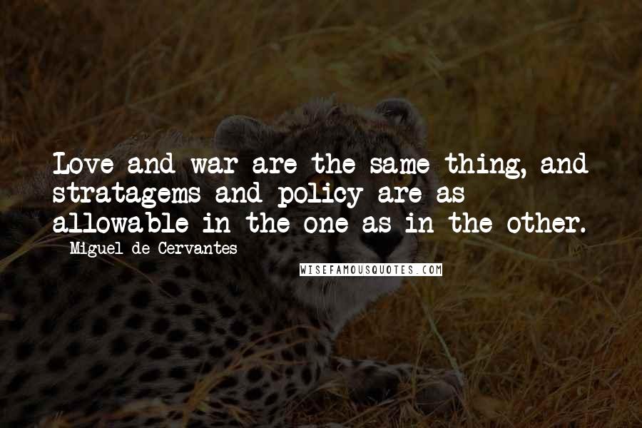 Miguel De Cervantes Quotes: Love and war are the same thing, and stratagems and policy are as allowable in the one as in the other.