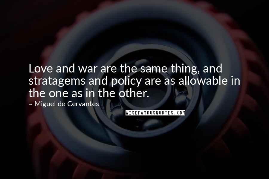 Miguel De Cervantes Quotes: Love and war are the same thing, and stratagems and policy are as allowable in the one as in the other.