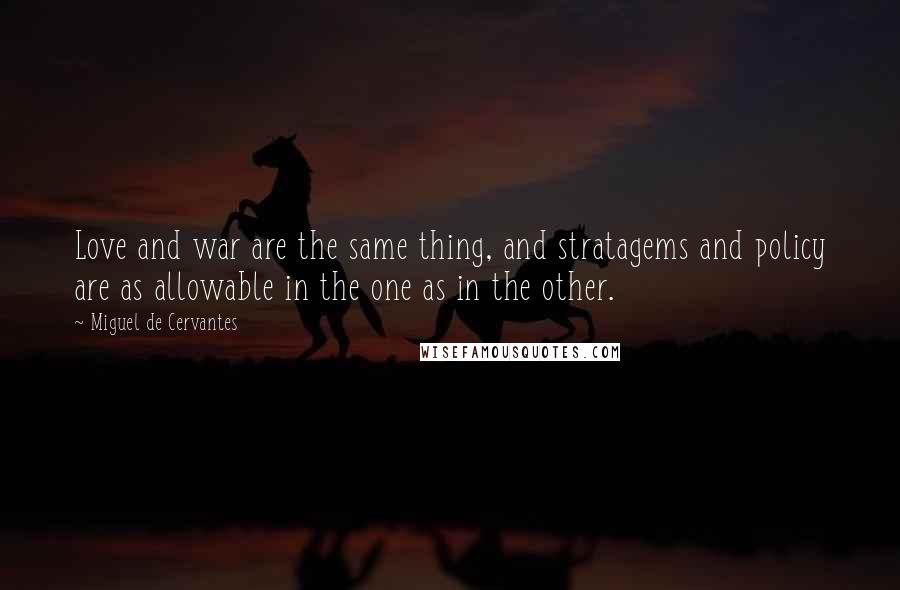 Miguel De Cervantes Quotes: Love and war are the same thing, and stratagems and policy are as allowable in the one as in the other.