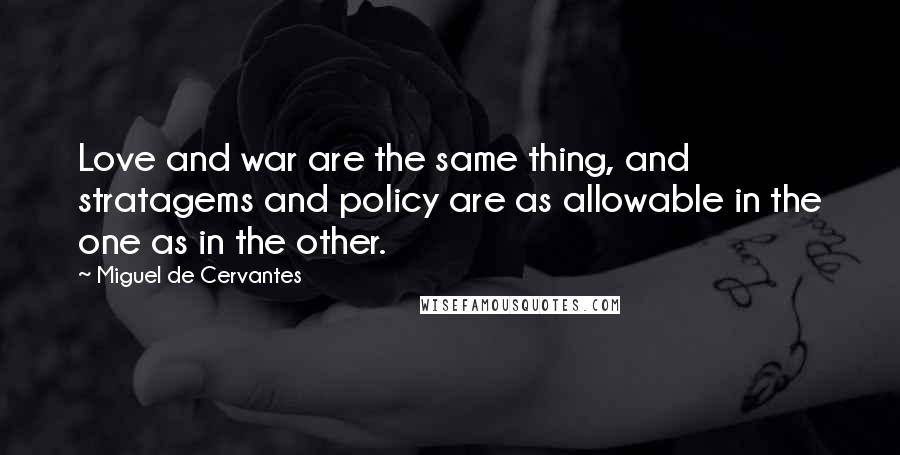 Miguel De Cervantes Quotes: Love and war are the same thing, and stratagems and policy are as allowable in the one as in the other.