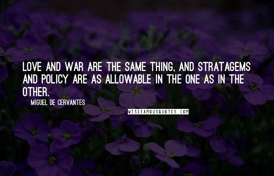 Miguel De Cervantes Quotes: Love and war are the same thing, and stratagems and policy are as allowable in the one as in the other.