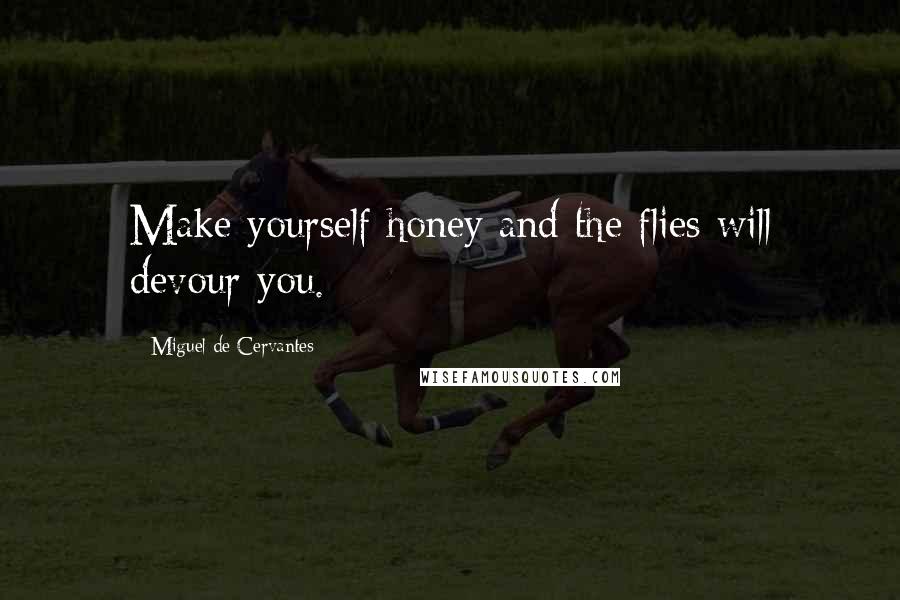 Miguel De Cervantes Quotes: Make yourself honey and the flies will devour you.