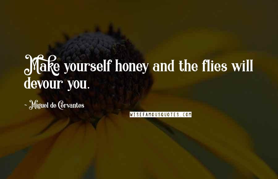 Miguel De Cervantes Quotes: Make yourself honey and the flies will devour you.