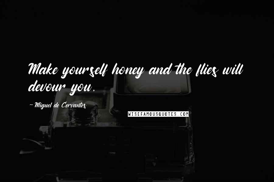 Miguel De Cervantes Quotes: Make yourself honey and the flies will devour you.