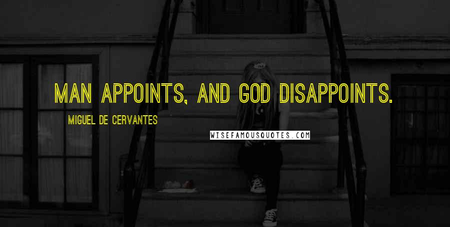 Miguel De Cervantes Quotes: Man appoints, and God disappoints.