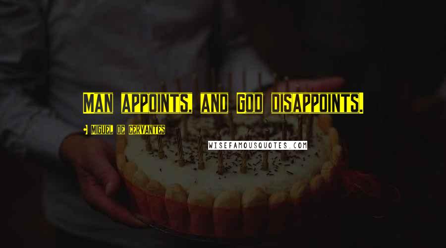 Miguel De Cervantes Quotes: Man appoints, and God disappoints.