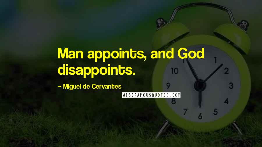 Miguel De Cervantes Quotes: Man appoints, and God disappoints.