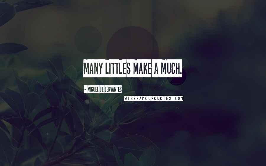 Miguel De Cervantes Quotes: Many littles make a much.