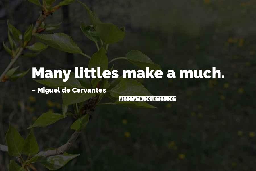 Miguel De Cervantes Quotes: Many littles make a much.