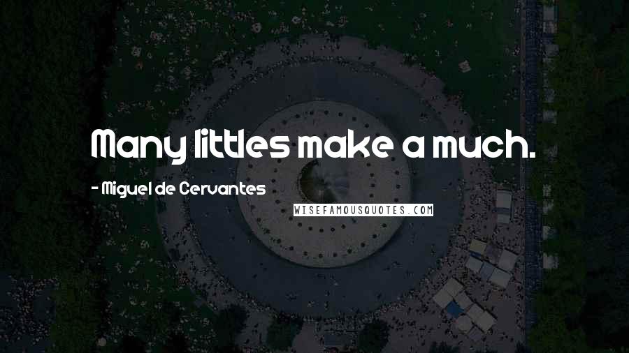 Miguel De Cervantes Quotes: Many littles make a much.