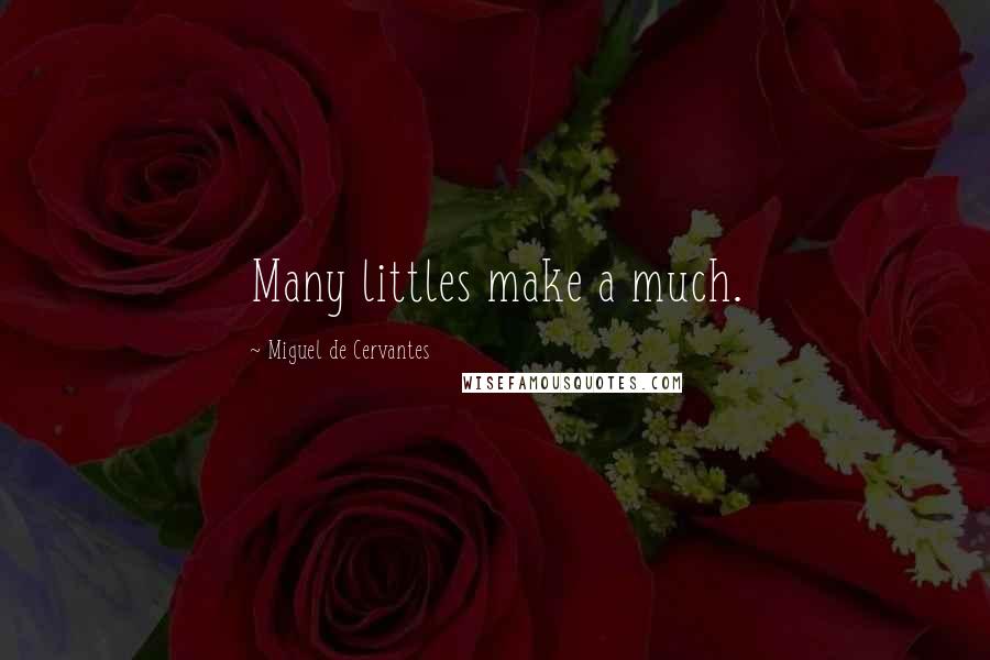 Miguel De Cervantes Quotes: Many littles make a much.