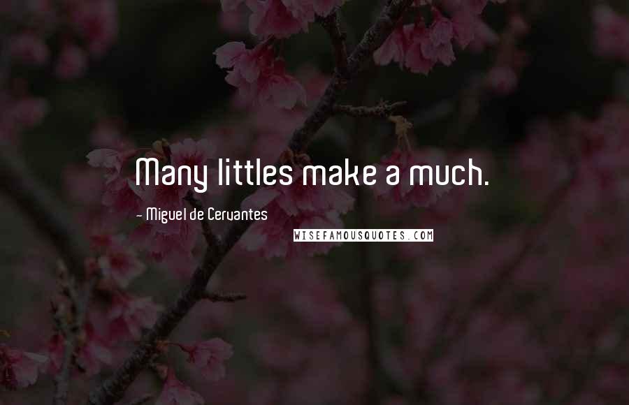 Miguel De Cervantes Quotes: Many littles make a much.