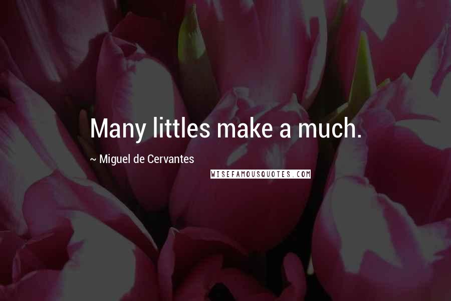 Miguel De Cervantes Quotes: Many littles make a much.