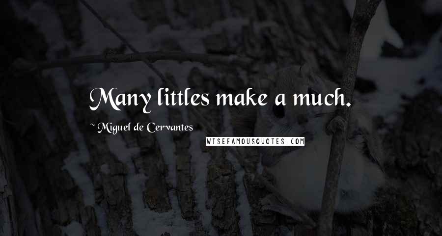 Miguel De Cervantes Quotes: Many littles make a much.