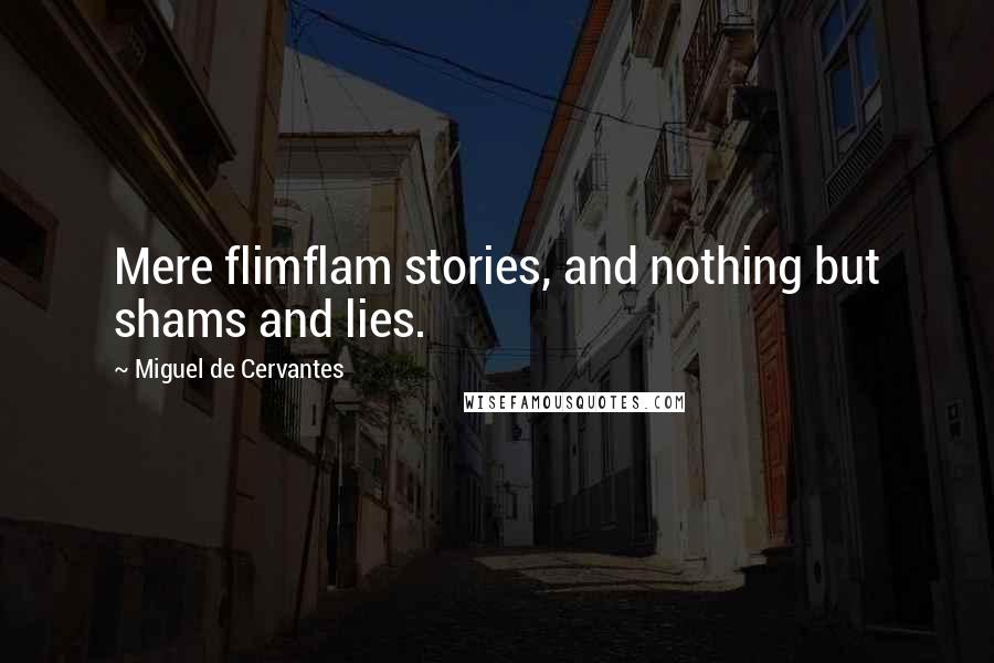 Miguel De Cervantes Quotes: Mere flimflam stories, and nothing but shams and lies.