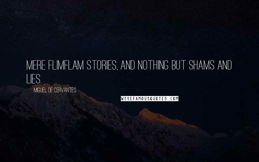 Miguel De Cervantes Quotes: Mere flimflam stories, and nothing but shams and lies.