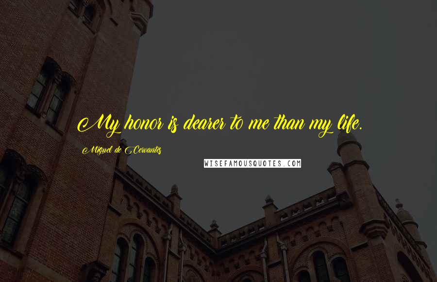 Miguel De Cervantes Quotes: My honor is dearer to me than my life.