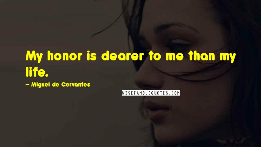 Miguel De Cervantes Quotes: My honor is dearer to me than my life.