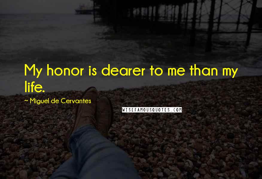 Miguel De Cervantes Quotes: My honor is dearer to me than my life.