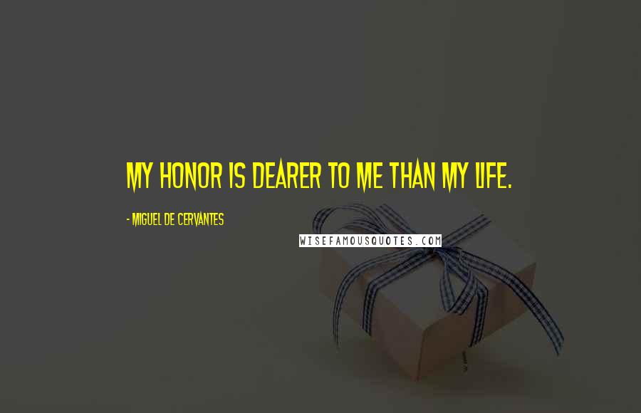 Miguel De Cervantes Quotes: My honor is dearer to me than my life.