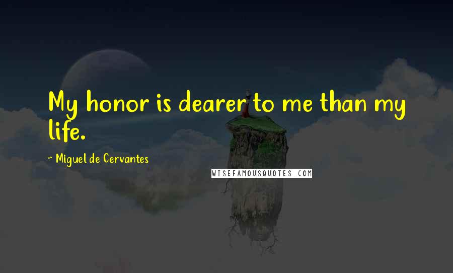 Miguel De Cervantes Quotes: My honor is dearer to me than my life.