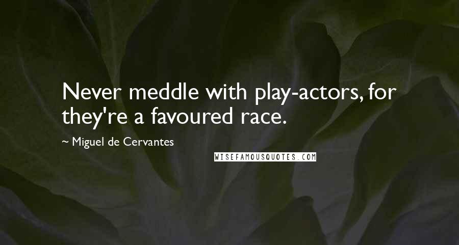 Miguel De Cervantes Quotes: Never meddle with play-actors, for they're a favoured race.