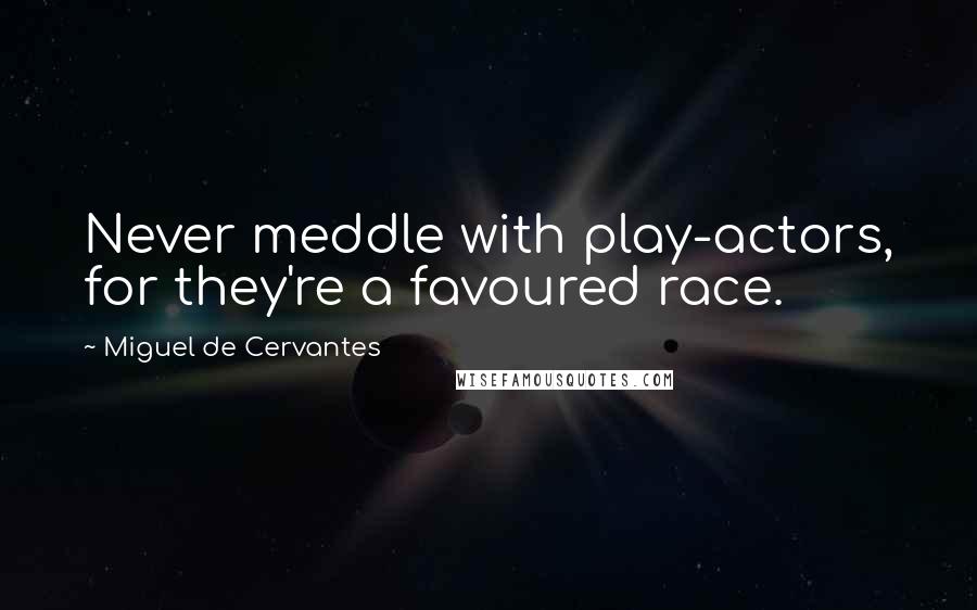 Miguel De Cervantes Quotes: Never meddle with play-actors, for they're a favoured race.