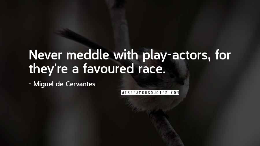 Miguel De Cervantes Quotes: Never meddle with play-actors, for they're a favoured race.