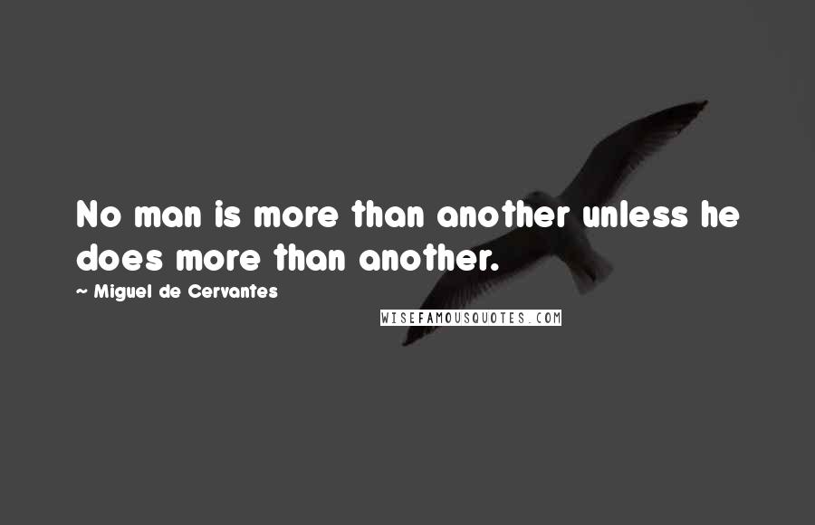 Miguel De Cervantes Quotes: No man is more than another unless he does more than another.