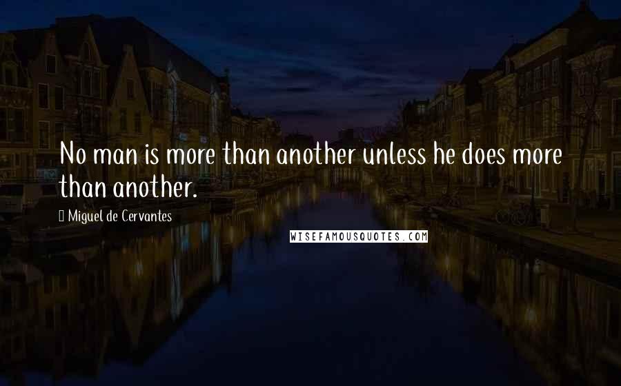 Miguel De Cervantes Quotes: No man is more than another unless he does more than another.