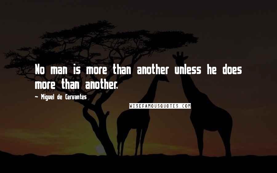 Miguel De Cervantes Quotes: No man is more than another unless he does more than another.