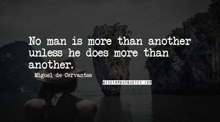 Miguel De Cervantes Quotes: No man is more than another unless he does more than another.