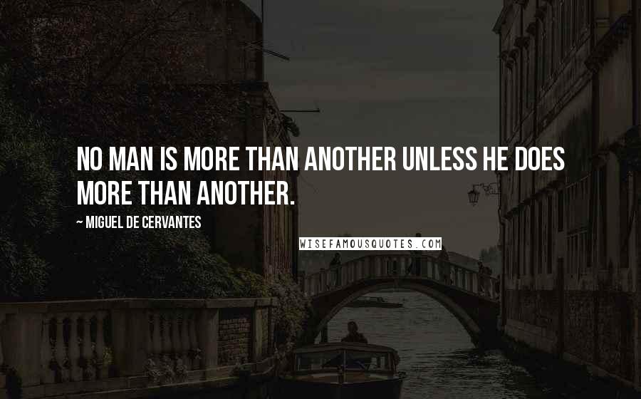 Miguel De Cervantes Quotes: No man is more than another unless he does more than another.