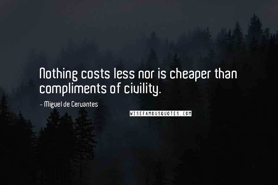 Miguel De Cervantes Quotes: Nothing costs less nor is cheaper than compliments of civility.