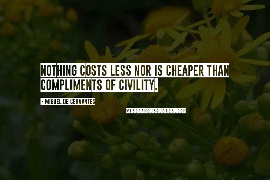 Miguel De Cervantes Quotes: Nothing costs less nor is cheaper than compliments of civility.